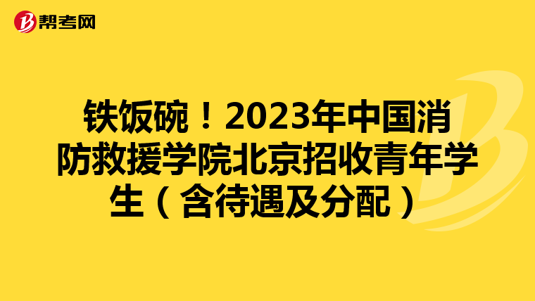 铁饭碗!2023年中国消防救援学院北京招收青年学生(含待遇及分配)