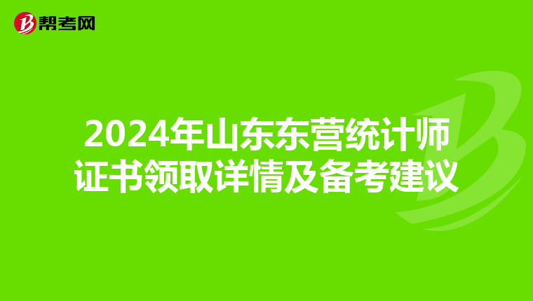 2024年山东东营统计师证书领取详情及备考建议