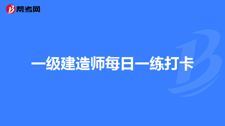 一级建造师每日一练打卡