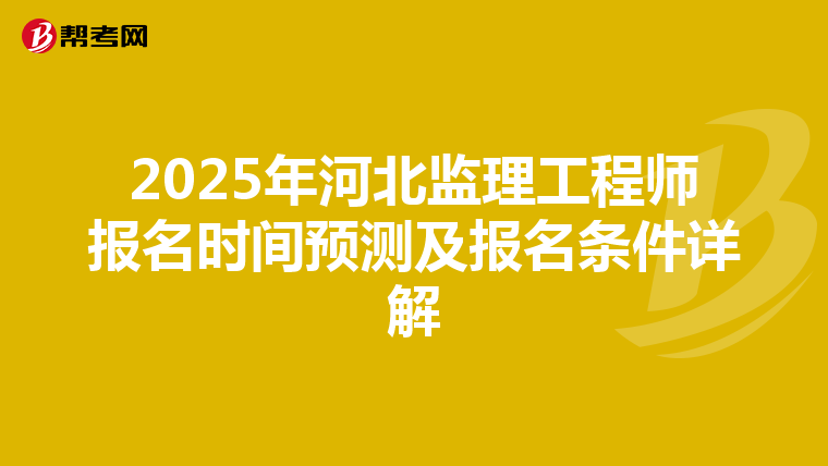 2025年河北监理工程师报名时间预测及报名条件详解