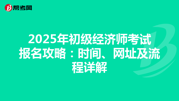 2025年初级经济师考试报名攻略：时间、网址及流程详解
