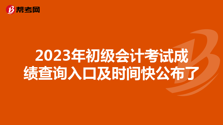 2023年初級會計考試成績查詢入口及時間快公布了