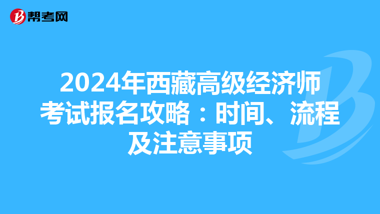 2024年西藏高级经济师考试报名攻略：时间、流程及注意事项