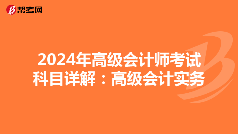 2024年高级会计师考试科目详解：高级会计实务