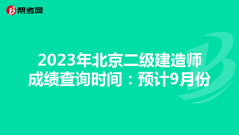 2023年北京二级建造师成绩查询时间：预计9月份