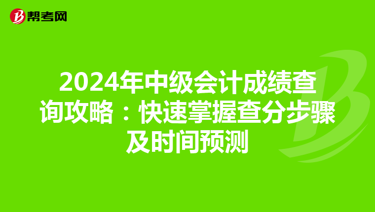 2024年中级会计成绩查询攻略：快速掌握查分步骤及时间预测