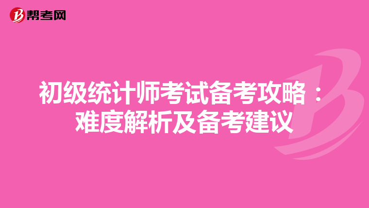 初级统计师考试备考攻略：难度解析及备考建议