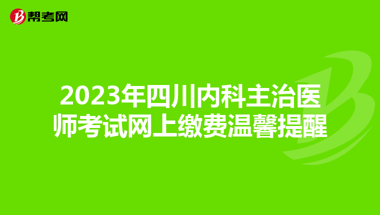 2023年四川内科主治医师考试网上缴费温馨提醒