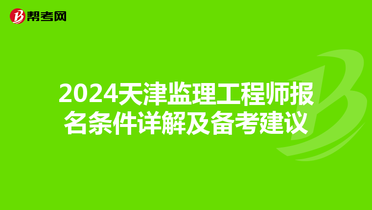 2024天津监理工程师报名条件详解及备考建议