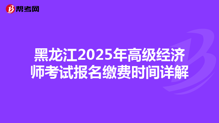 黑龍江2025年高級經濟師考試報名繳費時間詳解