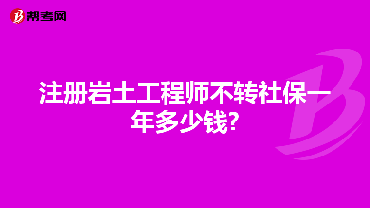 注冊巖土工程師不轉社保一年多少錢?