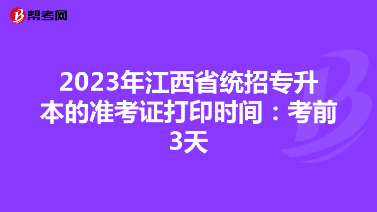 2023年江西省统招专升本的准考证打印时间：考前3天