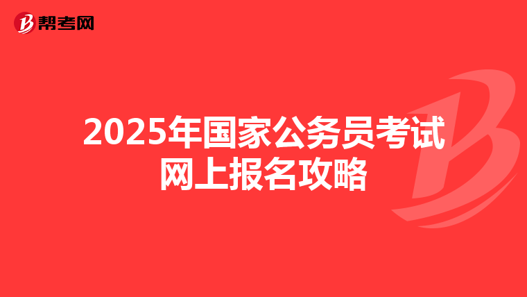 2025年国家公务员考试网上报名攻略