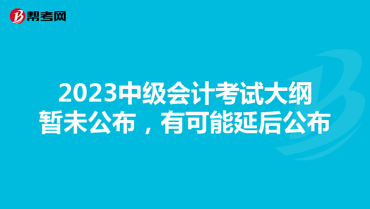 2023中級(jí)會(huì)計(jì)考試大綱暫未公布，有可能延后公布