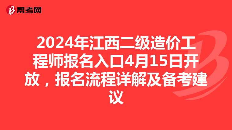 2024年江西二级造价工程师报名入口4月15日开放，报名流程详解及备考建议