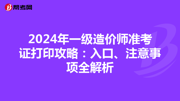 2024年一级造价师准考证打印攻略：入口、注意事项全解析
