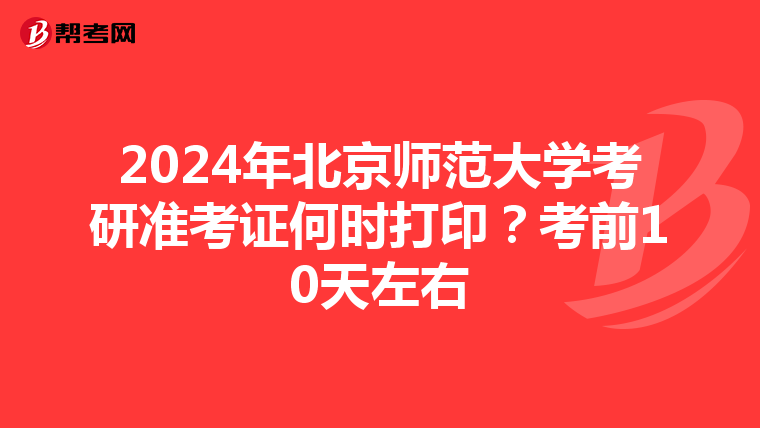 2024年北京师范大学考研准考证何时打印？考前10天左右