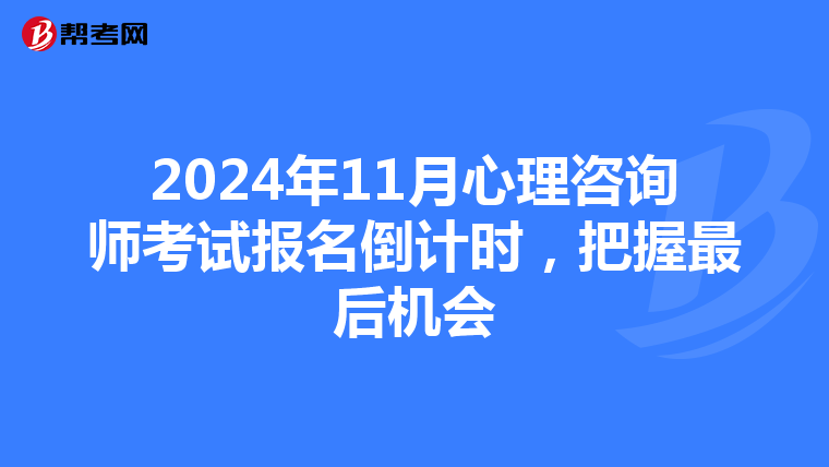 2024年11月心理咨询师考试报名倒计时，把握最后机会