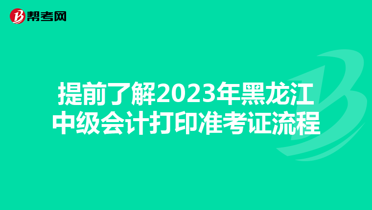 提前了解2023年黑龙江中级会计打印准考证流程