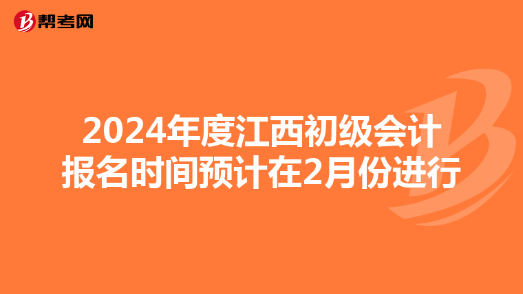 2024年度江西初级会计报名时间预计在2月份进行