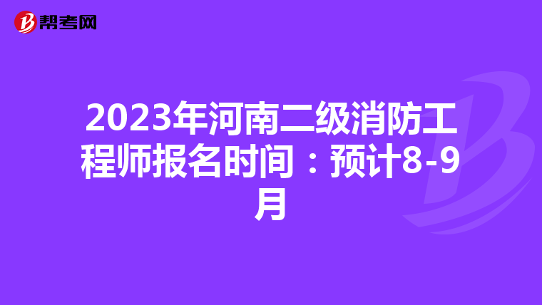 2023年河南二级消防工程师报名时间：预计8-9月