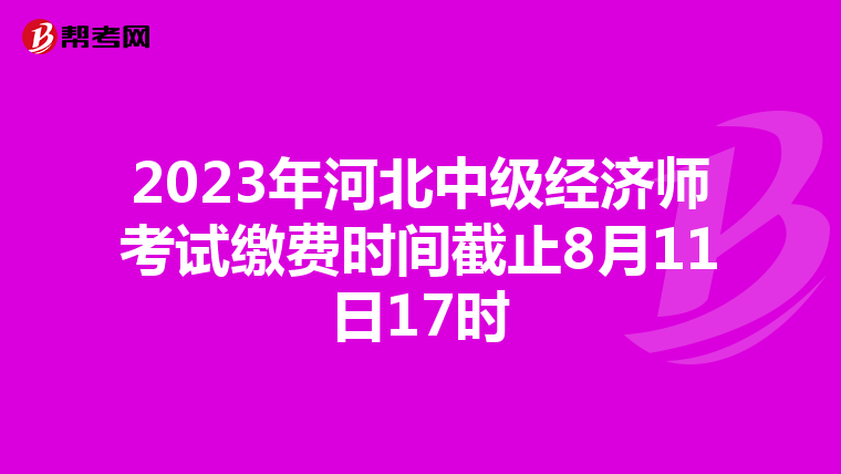 2023年河北中級(jí)經(jīng)濟(jì)師考試?yán)U費(fèi)時(shí)間截止8月11日17時(shí)