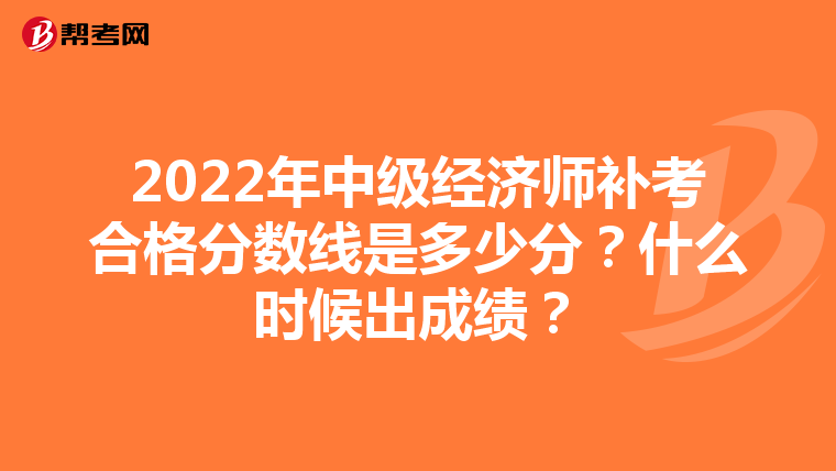 2022年中级经济师补考合格分数线是多少分？什么时候出成绩？