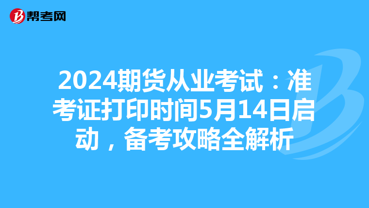 2024期貨從業考試：準考證打印時間5月14日啟動，備考攻略全解析
