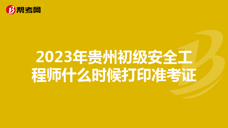2023年贵州初级安全工程师什么时候打印准考证