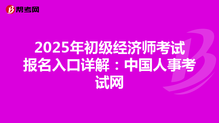 2025年初級經濟師考試報名入口詳解：中國人事考試網