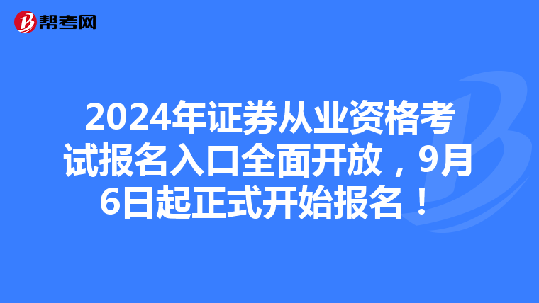 2024年证券从业资格考试报名入口全面开放，9月6日起正式开始报名！