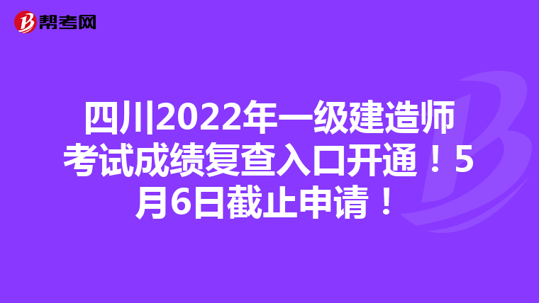 四川2022年一级建造师考试成绩复查入口开通！5月6日截止申请！