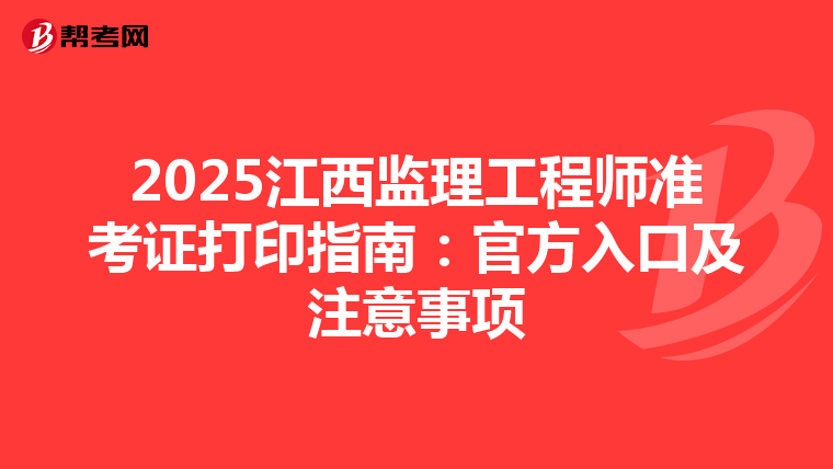 2025江西监理工程师准考证打印指南：官方入口及注意事项