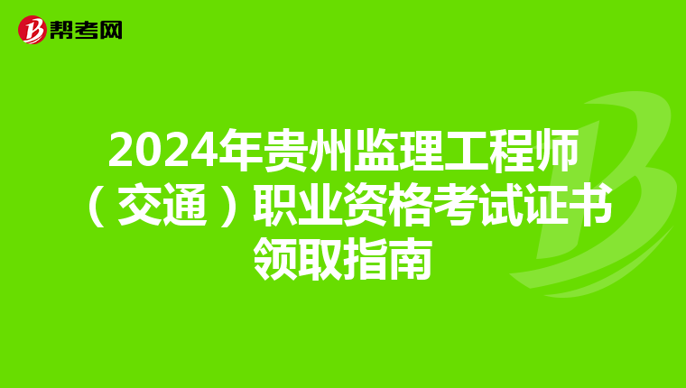 2024年贵州监理工程师（交通）职业资格考试证书领取指南