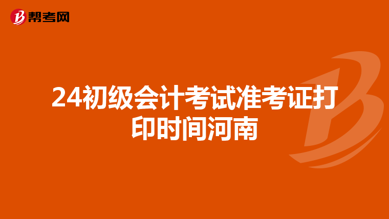 24初级会计考试准考证打印时间河南