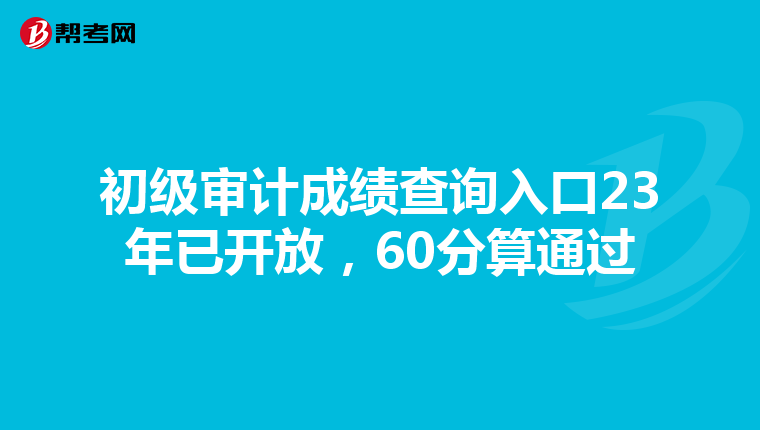 初级审计成绩查询入口23年已开放，60分算通过