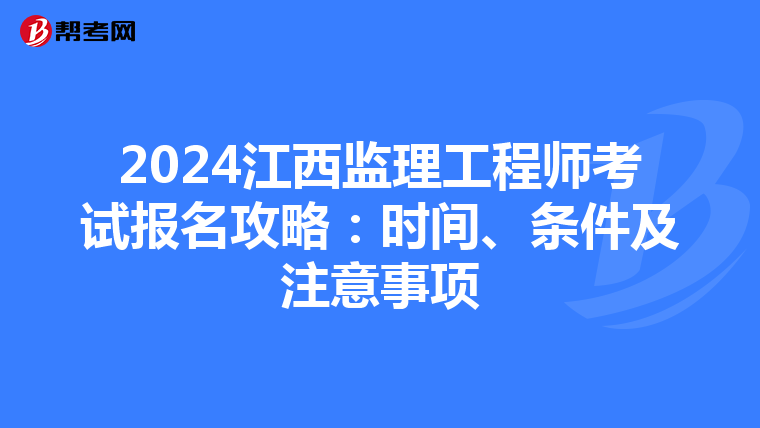 2024江西监理工程师考试报名攻略：时间、条件及注意事项