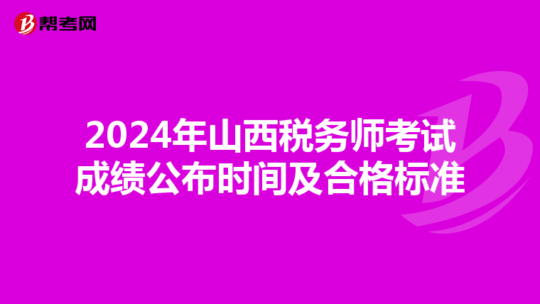 2024年山西稅務師考試成績公布時間及合格標準