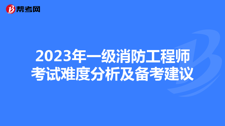 2023年一级消防工程师考试难度分析及备考建议