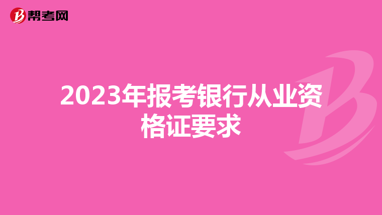 2023年報考銀行從業(yè)資格證要求