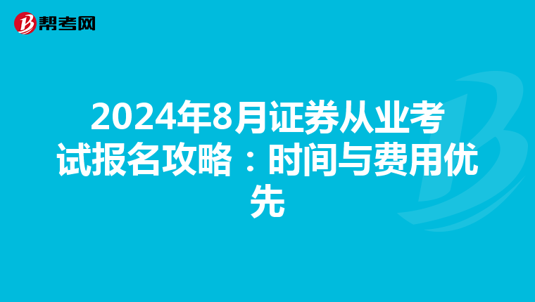 2024年8月证券从业考试报名攻略：时间与费用优先