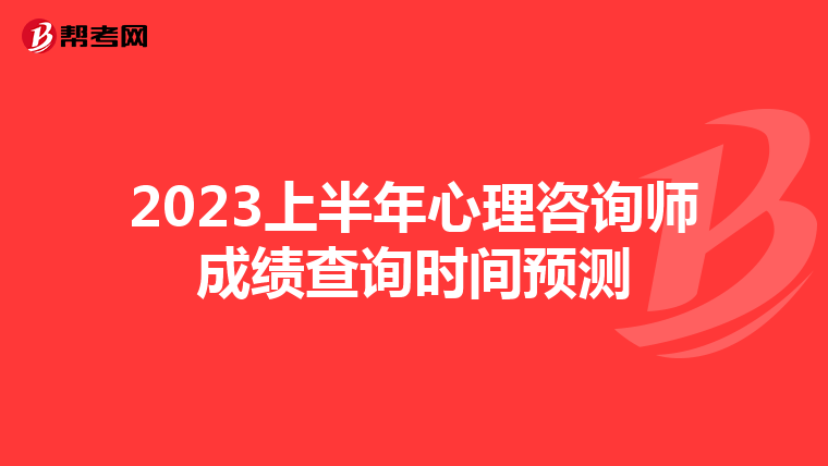 2023上半年心理咨询师成绩查询时间预测