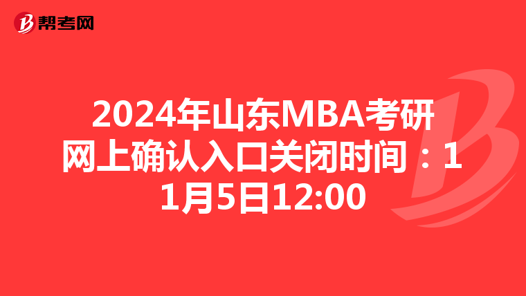 2024年山东MBA考研网上确认入口关闭时间：11月5日12:00