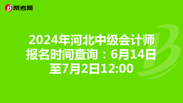 2024年河北中级会计师报名时间查询:6月14日至7月2日12:00