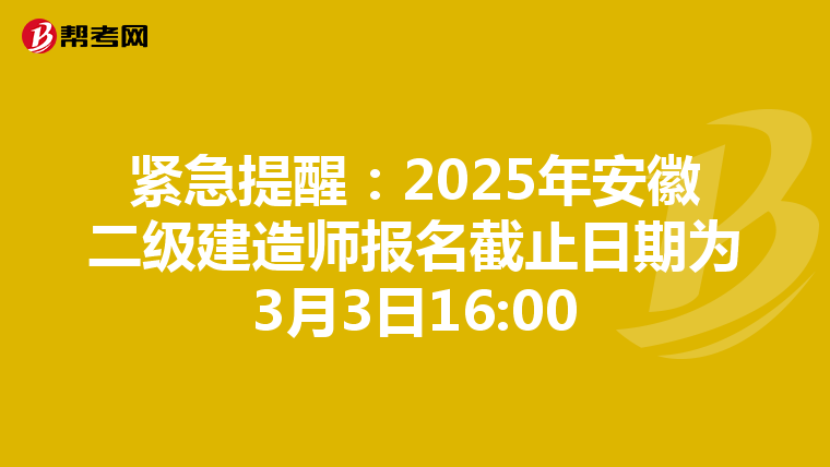 紧急提醒：2025年安徽二级建造师报名截止日期为3月3日16:00