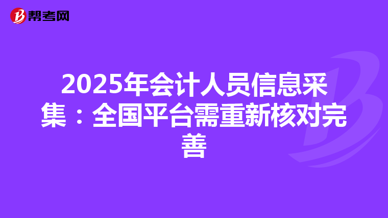 2025年会计人员信息采集：全国平台需重新核对完善