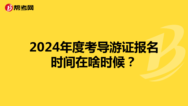 2024年度考导游证报名时间在啥时候？