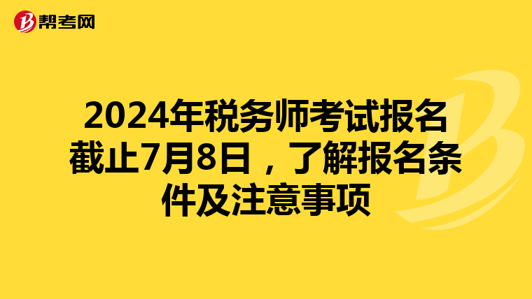 2024年税务师考试报名截止7月8日，了解报名条件及注意事项