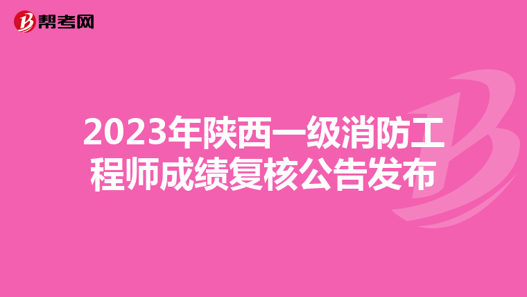 2023年陕西一级消防工程师成绩复核公告发布