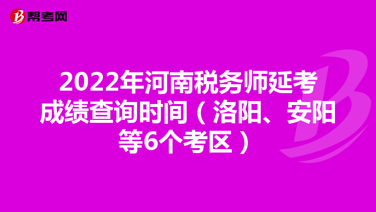 2022年河南稅務(wù)師延考成績查詢時間（洛陽、安陽等6個考區(qū)）